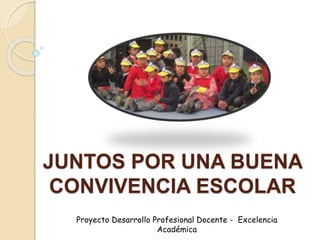 JUNTOS POR UNA BUENA
CONVIVENCIA ESCOLAR
Proyecto Desarrollo Profesional Docente - Excelencia
Académica
 