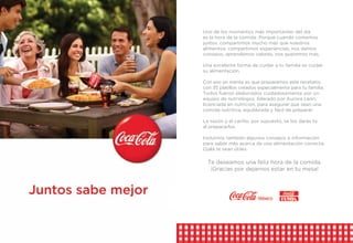 Uno de los momentos más importantes del día
es la hora de la comida. Porque cuando comemos
juntos, compartimos mucho más que nuestros
alimentos: compartimos experiencias, nos damos
consejos, aprendemos valores, nos queremos más.
Una excelente forma de cuidar a tu familia es cuidar
su alimentación.
Con eso en mente es que preparamos este recetario,
con 35 platillos creados especialmente para tu familia.
Todos fueron elaborados cuidadosamente por un
equipo de nutriólogos, liderado por Aurora León,
licenciada en nutrición, para asegurar que sean una
comida nutritiva, equilibrada y fácil de preparar.
La sazón y el cariño, por supuesto, se los darás tú
al prepararlos.
Incluimos también algunos consejos e información
para saber más acerca de una alimentación correcta.
Ojalá te sean útiles.
Te deseamos una feliz hora de la comida.
¡Gracias por dejarnos estar en tu mesa!
 