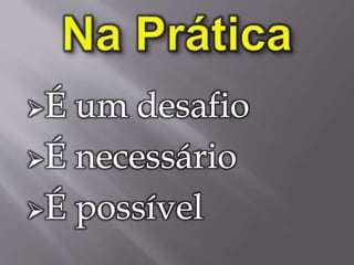 É um desafio
É necessário
É possível
 