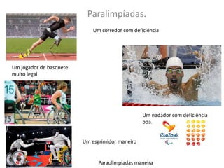 Paralimpíadas.
Um corredor com deficiência
Um nadador com deficiência
boa.
Um jogador de basquete
muito legal
Um esgrimidor maneiro
Paraolimpíadas maneira
 