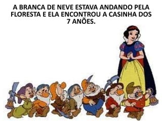 A BRANCA DE NEVE ESTAVA ANDANDO PELA
FLORESTA E ELA ENCONTROU A CASINHA DOS
7 ANÕES.
 