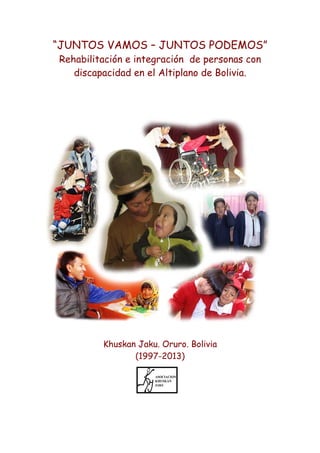 “JUNTOS VAMOS – JUNTOS PODEMOS”
Rehabilitación e integración de personas con
discapacidad en el Altiplano de Bolivia.

Khuskan Jaku. Oruro. Bolivia
(1997-2013)

 