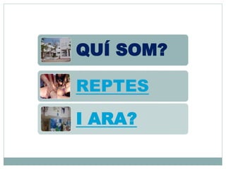QUÍ SOM?
REPTES
I ARA?
 