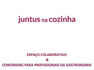 juntusna cozinha
ESPAÇO	
  COLABORATIVO	
  
	
  &	
  
COWORKING	
  PARA	
  PROFISSIONAIS	
  DA	
  GASTRONOMIA	
  
 