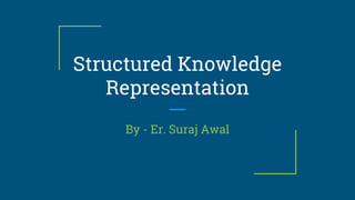 Structured Knowledge
Representation
By - Er. Suraj Awal
 