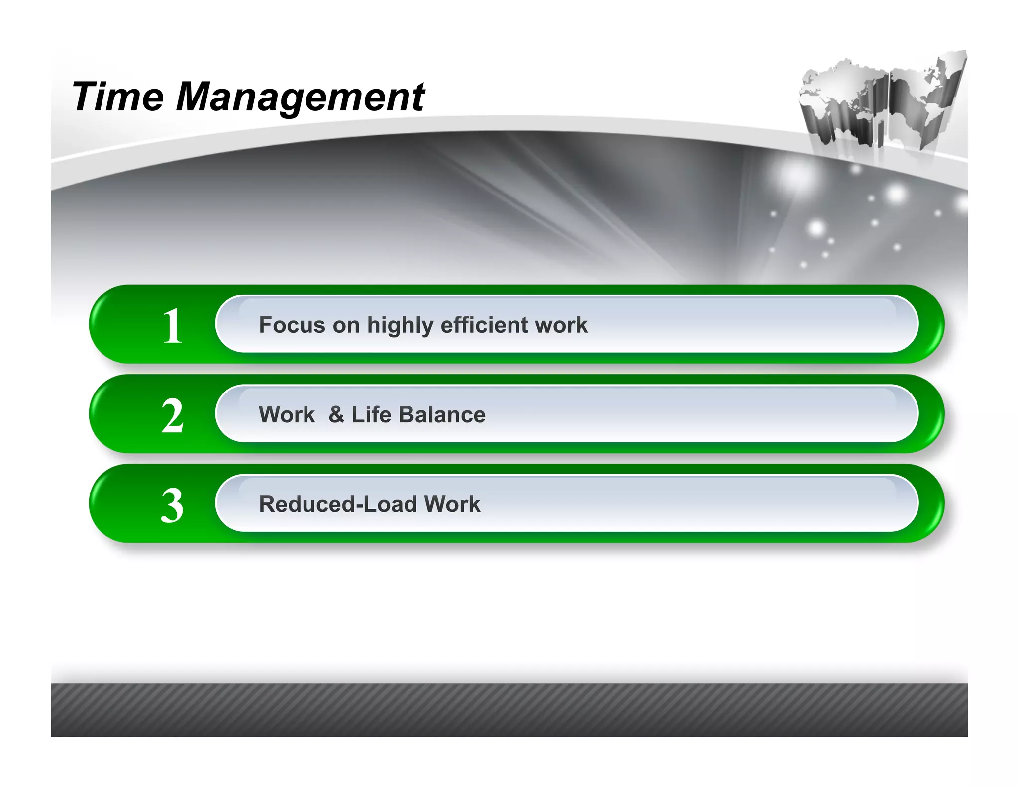 Time Management




   1    Focus on highly efficient work



   2    Work & Life Balance



   3    Reduced-Load Work
 