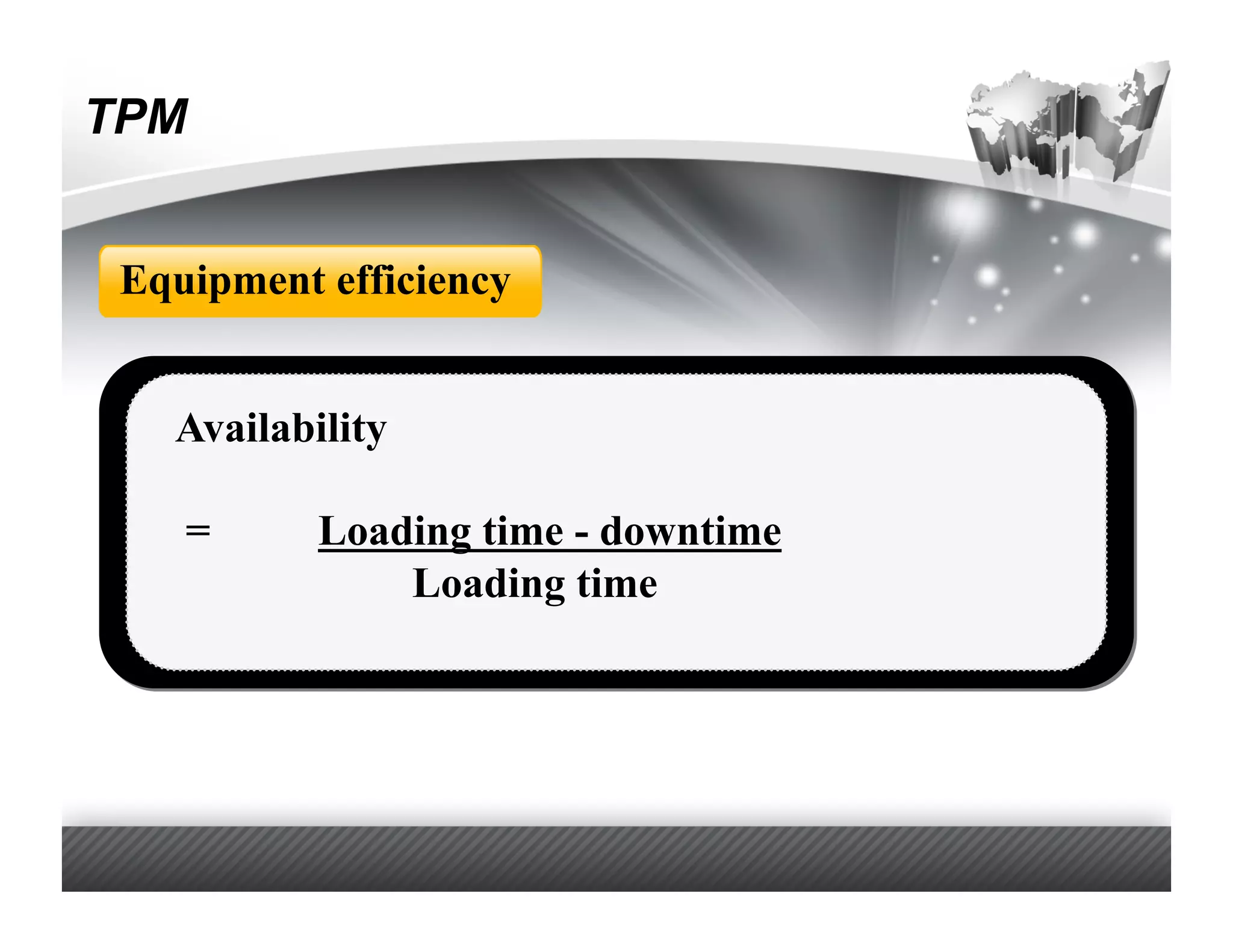 TPM


 Equipment efficiency


   Availability

    =      Loading time - downtime
               Loading time
 