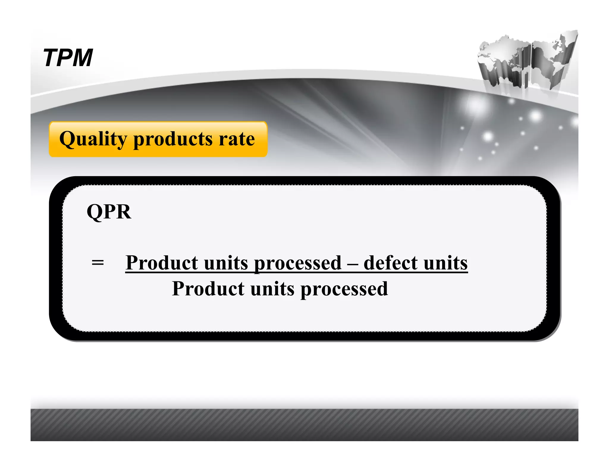 TPM


 Quality products rate


   QPR

    = Product units processed – defect units
          Product units processed
 