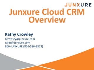 Junxure Cloud CRM
Overview
Kathy Crowley
kcrowley@junxure.com
sales@Junxure.com
866-JUNXURE (866-586-9873)
 