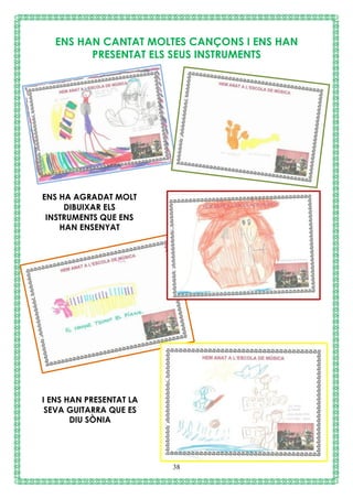 38
ENS HAN CANTAT MOLTES CANÇONS I ENS HAN
PRESENTAT ELS SEUS INSTRUMENTS
ENS HA AGRADAT MOLT
DIBUIXAR ELS
INSTRUMENTS QUE ENS
HAN ENSENYAT
I ENS HAN PRESENTAT LA
SEVA GUITARRA QUE ES
DIU SÒNIA
 