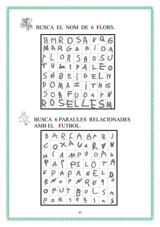 43
BUSCA EL NOM DE 6 FLORS.
BUSCA 6 PARAULES RELACIONADES
AMB EL FUTBOL.
 