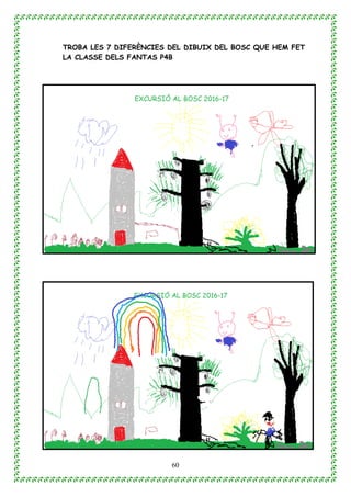 60
TROBA LES 7 DIFERÈNCIES DEL DIBUIX DEL BOSC QUE HEM FET
LA CLASSE DELS FANTAS P4B
 