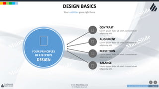 w w w . D o m a i n . c o m Page 121
www.MainSlide.com
© All Rights Reserved.
Confidential
DESIGN BASICS
Your subtitles goes right here
FOUR PRINCIPLES
OF EFFECTIVE
DESIGN
Lorem ipsum dolor sit amet, consectetuer
adipiscing elit.
CONTRAST
Lorem ipsum dolor sit amet, consectetuer
adipiscing elit.
ALIGNMENT
Lorem ipsum dolor sit amet, consectetuer
adipiscing elit.
REPETITION
Lorem ipsum dolor sit amet, consectetuer
adipiscing elit.
BALANCE
 