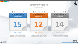 w w w . D o m a i n . c o m Page 138
www.MainSlide.com
© All Rights Reserved.
Confidential
Schedule Infographic
Arrow Infographic
September
15
December
12
February
14
Title Goes Here
There are many variations of
passages of lorem ipsum available
but the majority have even slightly
Title Goes Here
There are many variations of
passages of lorem ipsum available
but the majority have even slightly
Title Goes Here
There are many variations of
passages of lorem ipsum available
but the majority have even slightly
 
