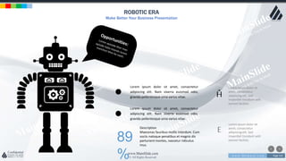 w w w . D o m a i n . c o m Page 145
www.MainSlide.com
© All Rights Reserved.
Confidential
ROBOTIC ERA
Make Better Your Business Presentation
Lorem ipsum dolor sit amet, consectetur
adipiscing elit. Nam viverra euismod odio,
gravida pellentesque urna varius vitae.
Lorem ipsum dolor sit amet, consectetur
adipiscing elit. Nam viverra euismod odio,
gravida pellentesque urna varius vitae.
89
%
Description
Maecenas faucibus mollis interdum. Cum
sociis natoque penatibus et magnis dis
parturient montes, nascetur ridiculus
mus.
Ĥ
E
Lorem ipsum dolor sit
amet, consectetur
adipiscing elit. Sed
imperdiet tincidunt velit
laoreet facilisis.
Lorem ipsum dolor sit
amet, consectetur
adipiscing elit. Sed
imperdiet tincidunt velit
laoreet facilisis.
 