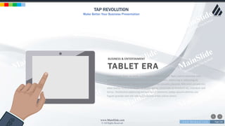 w w w . D o m a i n . c o m Page 148
www.MainSlide.com
© All Rights Reserved.
Confidential
TAP REVOLUTION
Make Better Your Business Presentation
BUSINESS & ENTERTAIMENT
TABLET ERA
Lorem ipsum dolor sit amet, consectetur adipiscing elit. Nam viverra euismod odio,
gravida pellentesque urna varius vitae. Sed dui lorem, adipiscing in adipiscing et,
interdum nec metus. Mauris ultricies, justo eu convallis placerat, felis enim ornare nisi,
vitae mattis nulla ante id dui. Ut lectus purus, commodo et tincidunt vel, interdum sed
lectus. Vestibulum adipiscing tempor nisi id elementu sadips ipsums dolores uns
fugiats gravida nam elit vols nulla dolores amet untras sitsers.
 