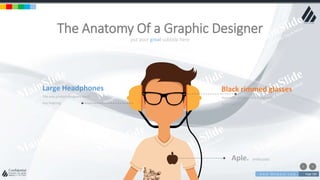 w w w . D o m a i n . c o m Page 189
www.MainSlide.com
© All Rights Reserved.
Confidential
put your great subtitle here
The Anatomy Of a Graphic Designer
Large Headphones
The only product designers don’t
buy tingtong.
Black rimmed glasses
Automatic designer street cred with
these bad boys
Aple. enthusiast
 
