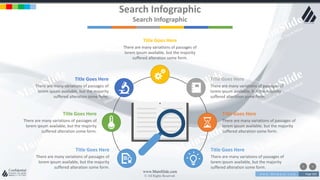 w w w . D o m a i n . c o m Page 203
www.MainSlide.com
© All Rights Reserved.
Confidential
Search Infographic
Search Infographic
Title Goes Here
There are many variations of passages of
lorem ipsum available, but the majority
suffered alteration some form.
Title Goes Here
There are many variations of passages of
lorem ipsum available, but the majority
suffered alteration some form.
Title Goes Here
There are many variations of passages of
lorem ipsum available, but the majority
suffered alteration some form.
Title Goes Here
There are many variations of passages of
lorem ipsum available, but the majority
suffered alteration some form.
Title Goes Here
There are many variations of passages of
lorem ipsum available, but the majority
suffered alteration some form.
Title Goes Here
There are many variations of passages of
lorem ipsum available, but the majority
suffered alteration some form.
Title Goes Here
There are many variations of passages of
lorem ipsum available, but the majority
suffered alteration some form.
 