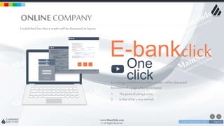 w w w . D o m a i n . c o m Page 213
www.MainSlide.com
© All Rights Reserved.
Confidential
One
clickIt is a longestablishedfact that a readerwill be distracted
bycontentof a page whenat its layout.
1. Thepointof usingLorem.
2. Is that it has a lessnormal.
E-bankclick
ONLINE COMPANY
Estabilishedfact that a reader will be distracted its layout.
 