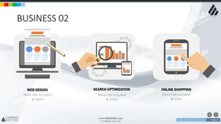 w w w . D o m a i n . c o m Page 27
www.MainSlide.com
© All Rights Reserved.
Confidential
BUSINESS 02
WEB DESIGN
More info included
& more
SEARCH OPTIMIZATION
More info included
& more
ONLINE SHOPPING
More info included
& more
 