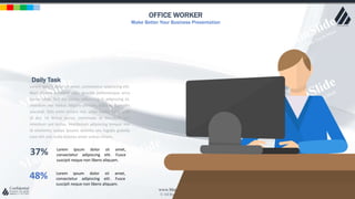 w w w . D o m a i n . c o m Page 46
www.MainSlide.com
© All Rights Reserved.
Confidential
OFFICE WORKER
Make Better Your Business Presentation
Lorem ipsum dolor sit amet, consectetur adipiscing elit.
Nam viverra euismod odio, gravida pellentesque urna
varius vitae. Sed dui lorem, adipiscing in adipiscing et,
interdum nec metus. Mauris ultricies, justo eu convallis
placerat, felis enim ornare nisi, vitae mattis nulla ante
id dui. Ut lectus purus, commodo et tincidunt vel,
interdum sed lectus. Vestibulum adipiscing tempor nisi
id elementu sadips ipsums dolores uns fugiats gravida
nam elit vols nulla dolores amet untras sitsers.
Daily Task
37% Lorem ipsum dolor sit amet,
consectetur adipiscing elit. Fusce
suscipit neque non libero aliquam.
48% Lorem ipsum dolor sit amet,
consectetur adipiscing elit. Fusce
suscipit neque non libero aliquam.
 