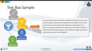 w w w . D o m a i n . c o m Page 84
www.MainSlide.com
© All Rights Reserved.
Confidential
Text Box Sample
Add Text
Add Text
Add Text
Add Text
Lorem ipsum dolor sit amet, consectetuer adipiscing elit, sed diam nonummy nibh
euismod tincidunt ut laoreet dolore magna aliquam erat volutpat. Ut wisi enim ad
minim veniam, quis nostrud exerci tation ullamcorper suscipit lobortis nisl ut
aliquip ex ea commodo consequat. Duis autem vel eum iriure dolor in hendrerit in
vulputate velit esse molestie consequat, vel illum dolore eu feugiat nulla facilisis at
vero eros et accumsan et iusto odio dignissim
 