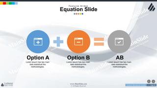 w w w . D o m a i n . c o m Page 95
www.MainSlide.com
© All Rights Reserved.
Confidential
Lorem Ipsum has two main
data statistical this
methodologies.
Option B
Lorem Ipsum has two main
data statistical this
methodologies.
AB
Lorem Ipsum has two main
data statistical this
methodologies.
Option A
F e a t u r e s S l i d e s
Equation Slide
 