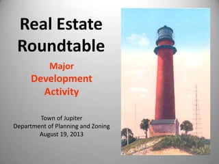 Major
Development
Activity
Town of Jupiter
Department of Planning and Zoning
August 19, 2013
Real Estate
Roundtable
 