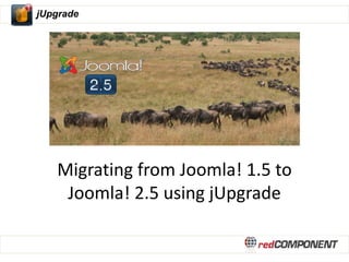 jUpgrade




   Migrating from Joomla! 1.5 to
    Joomla! 2.5 using jUpgrade
 