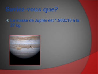 Saviez-vous que?La masse de Jupiter est 1.900x10 à la 27 kg.