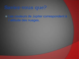 Saviez-vous que?Les couleurs de Jupiter correspondent à l`altitude des nuages.