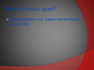 Saviez-vous que?La température sur Jupiter est alentours de -153 AC.
