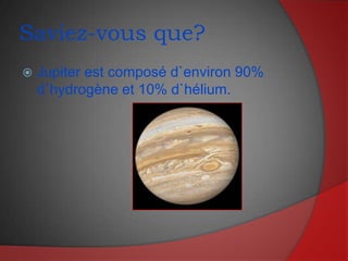 Saviez-vous que?Jupiter est composé d`environ 90% d`hydrogène et 10% d`hélium.