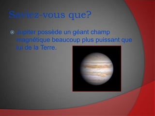 Saviez-vous que?Jupiter possède un géant champ magnétique beaucoup plus puissant que lui de la Terre.