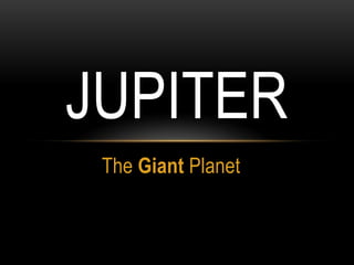 JUPITER
 The Giant Planet
 