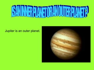 Jupiter is an outer planet.
 