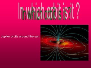 Jupiter orbits around the sun.
 