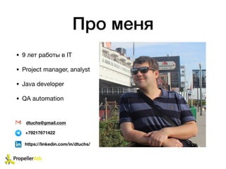 Про меня
• 9 лет работы в IT

• Project manager, analyst

• Java developer

• QA automation
dtuchs@gmail.com
+79217671422
https://linkedin.com/in/dtuchs/
 