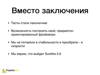 Вместо заключения
• Тесты стали лаконичнее

• Возможность построить свой, предметно-
ориентированный фрэймворк

• Мы не потеряли в стабильности и приобрели - в
скорости

• Мы верим, что выйдет Sureﬁre 3.0
 
