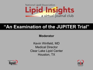 “An Examination of the JUPITER Trial”
Moderator
Kevin Winfield, MD
Medical Director
Clear Lake Lipid Center
Houston, TX
 