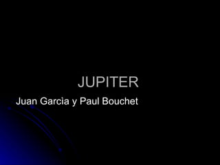 JUPITER Juan Garcìa y Paul Bouchet 