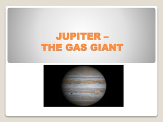 JUPITER –
THE GAS GIANT
 