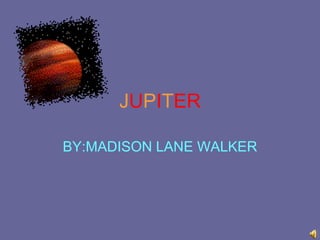 JUPITER BY:MADISONLANE WALKER 