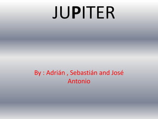JUPITER
By : Adrián , Sebastián and José
Antonio
 