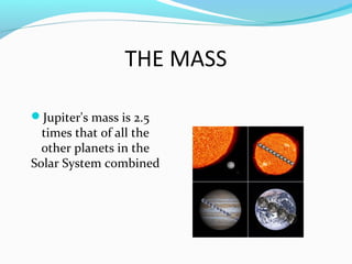 THE MASS
Jupiter's mass is 2.5

times that of all the
other planets in the
Solar System combined

 