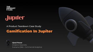 Gamiﬁcation In Jupiter
A Product Teardown Case Study
Ujwal Pawar
Analytics Associate,
Eversana (D&A - Commercial Analytics)
 