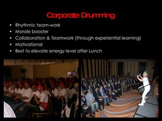 Corporate Drum ing
                               m
•   Rhythmic team-work
•   Morale booster
•   Collaboration & Teamwork (through experiential learning)
•   Motivational
•   Best to elevate energy level after Lunch
 
