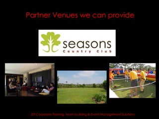 Partner Venues we can provide




 JET Corporate Training, Team building & Event Management Solutions
 