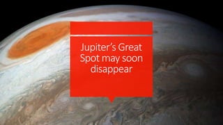 Jupiter’s Great
Spot may soon
disappear
 