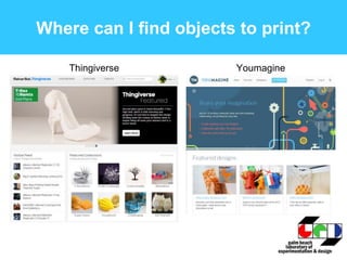 Where can I find objects to print?
Thingiverse Youmagine
 